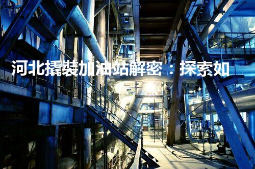 河北撬裝加油站解密：探索如何利用提升您的搜索引擎排名！